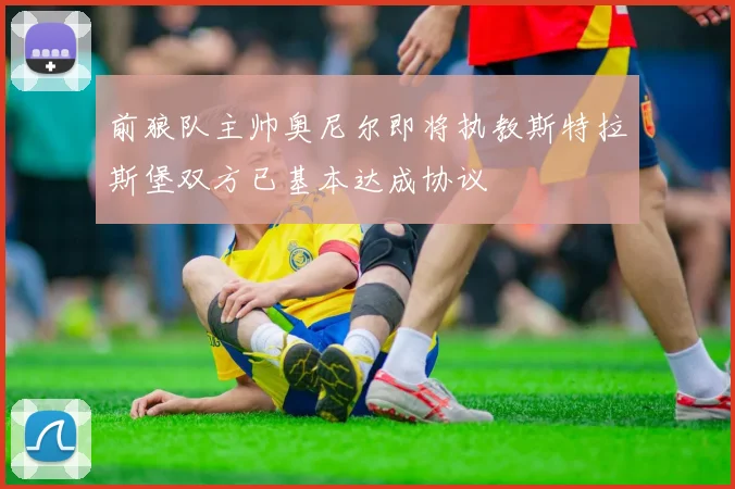 前狼队主帅奥尼尔即将执教斯特拉斯堡双方已基本达成协议