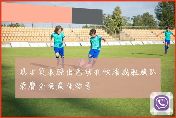 恩古莫表现出色助利物浦战胜狼队荣膺全场最佳称号