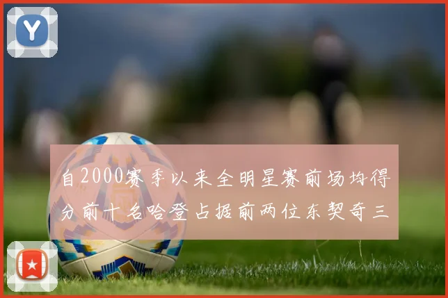 自2000赛季以来全明星赛前场均得分前十名哈登占据前两位东契奇三次上榜