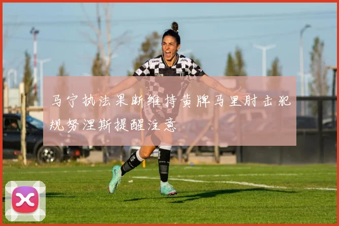马宁执法果断维持黄牌马里肘击犯规努涅斯提醒注意