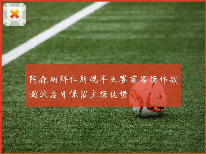 阿森纳拜仁新规半决赛前客场作战淘汰后可保留主场优势