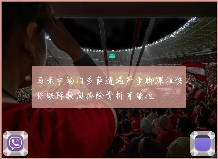 马竞中场门多萨遭遇严重脚踝扭伤将缺阵数周排除骨折可能性