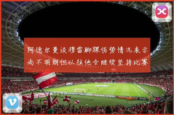 阿德尔曼谈穆雷脚踝伤势情况表示尚不明朗但以往他会继续坚持比赛