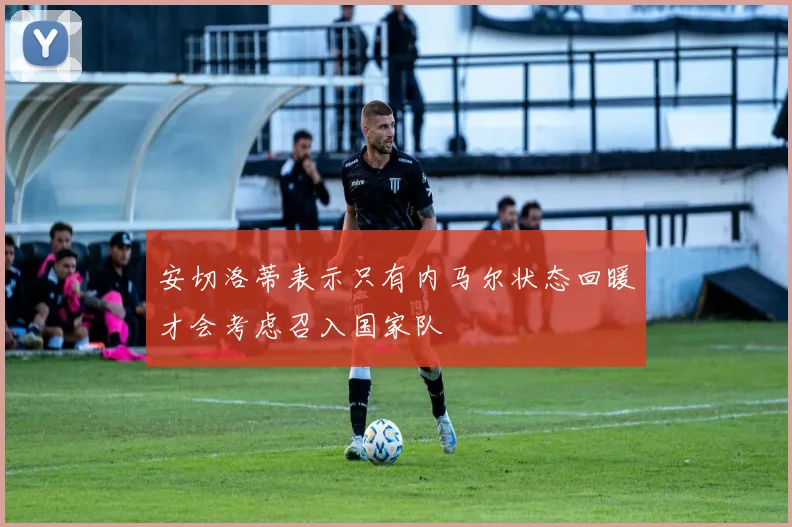 安切洛蒂表示只有内马尔状态回暖才会考虑召入国家队