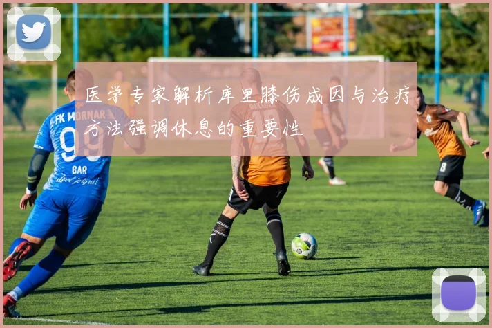 医学专家解析库里膝伤成因与治疗方法强调休息的重要性