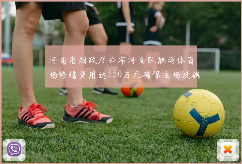 河南省财政厅公布河南队航海体育场修缮费用达550万元确保主场设施安全