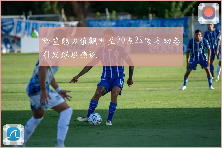 哈登能力值飙升至90点2K官方动态引发球迷热议