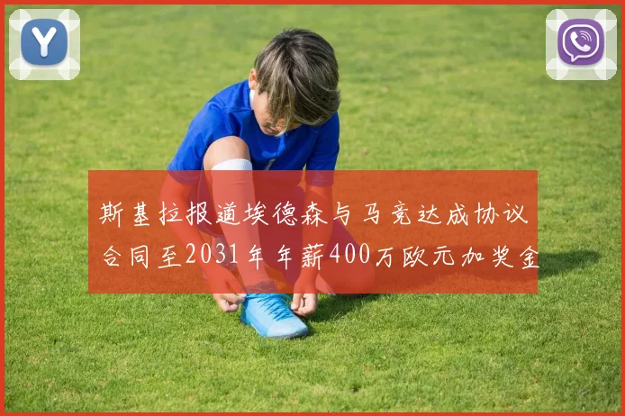斯基拉报道埃德森与马竞达成协议合同至2031年年薪400万欧元加奖金