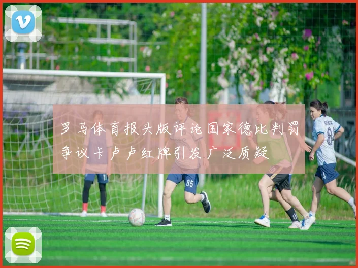 罗马体育报头版评论国家德比判罚争议卡卢卢红牌引发广泛质疑