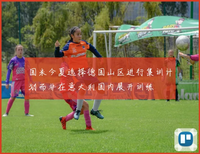 国米今夏选择德国山区进行集训计划而非在意大利国内展开训练
