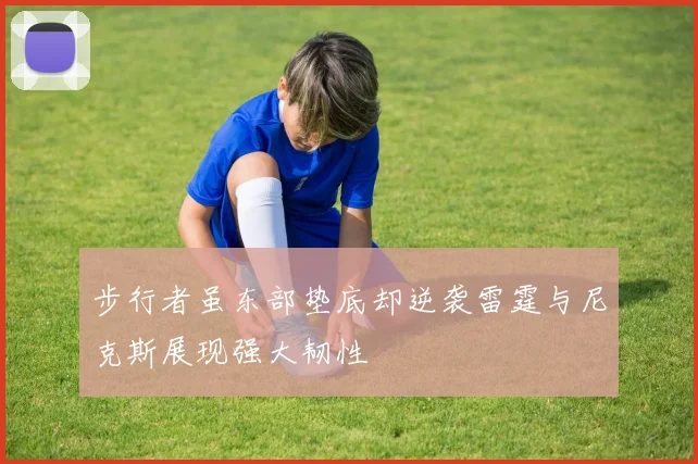 步行者虽东部垫底却逆袭雷霆与尼克斯展现强大韧性