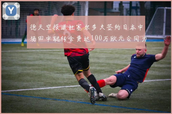 德天空报道杜塞尔多夫签约日本中场田中聪转会费达100万欧元合同为期四年