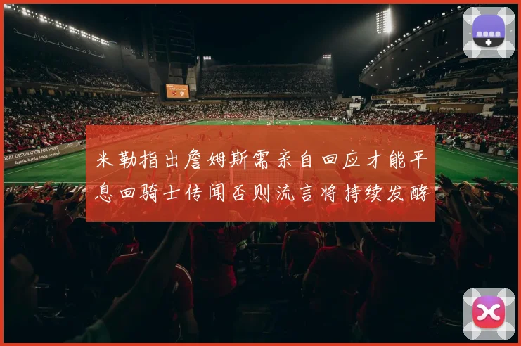 米勒指出詹姆斯需亲自回应才能平息回骑士传闻否则流言将持续发酵