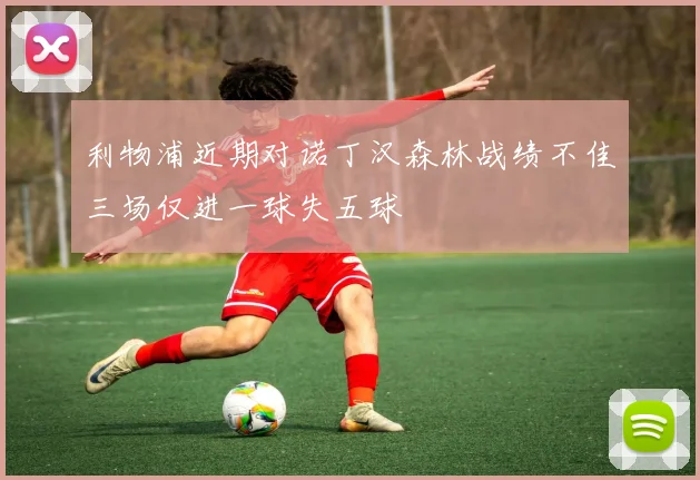利物浦近期对诺丁汉森林战绩不佳三场仅进一球失五球