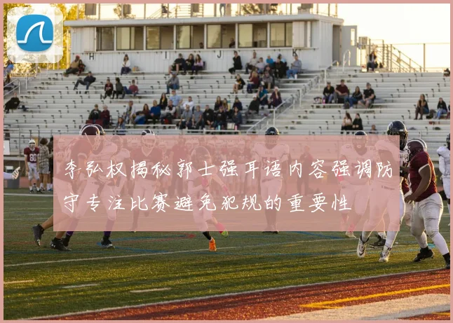 李弘权揭秘郭士强耳语内容强调防守专注比赛避免犯规的重要性